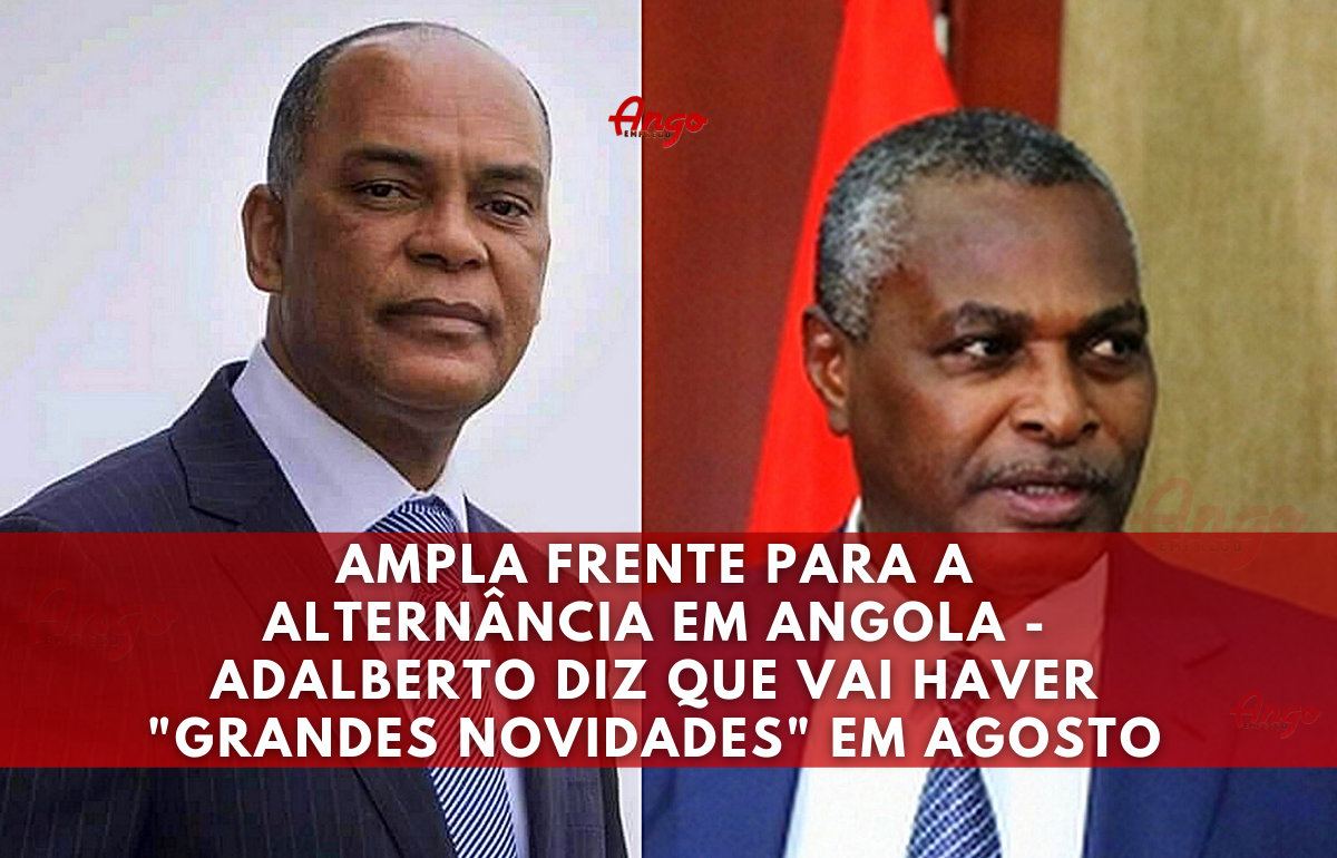 Ampla Frente para a Alternância em Angola – Adalberto diz que vai haver “grandes novidades” em Agosto