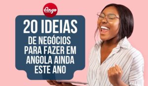 Abra seu negócio em 2023: 20 ideias fantásticas para começar em Angola