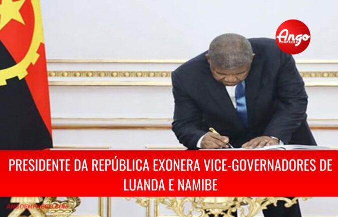 Presidente da República exonerou vice-governadores de Luanda e Namibe