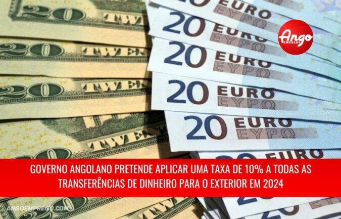 Governo angolano pretende aplicar uma taxa de 10% a todas as transferências de dinheiro para o exterior em 2024